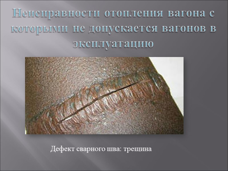 Неисправности отопления вагона с которыми не допускается вагонов в эксплуатацию Дефект сварного шва: трещина